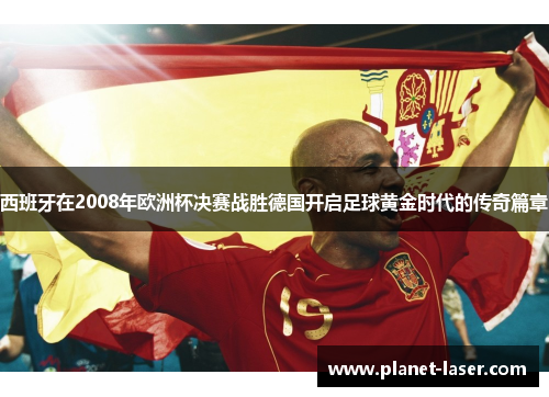 西班牙在2008年欧洲杯决赛战胜德国开启足球黄金时代的传奇篇章